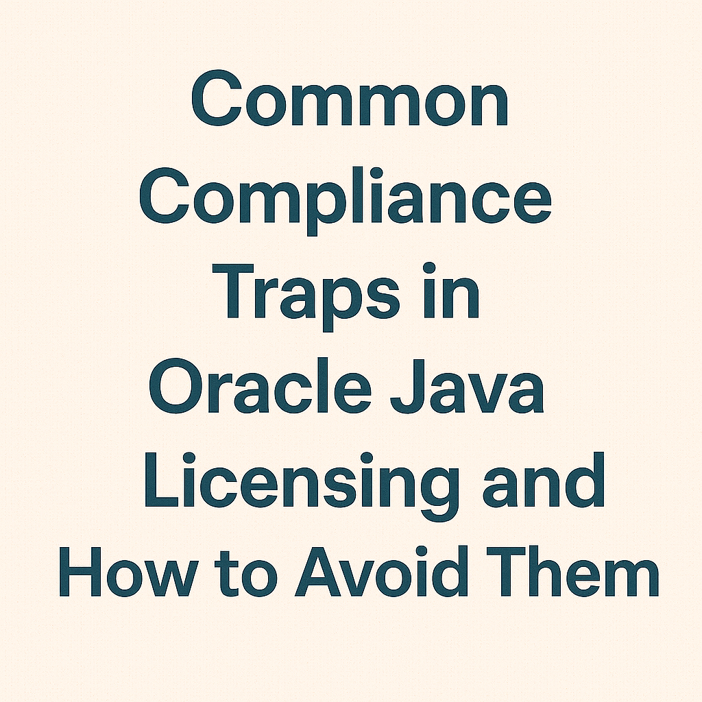 Common Compliance Traps in Oracle Java Licensing and How to Avoid Them